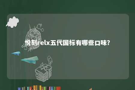 悦刻relx五代国标有哪些口味？ 